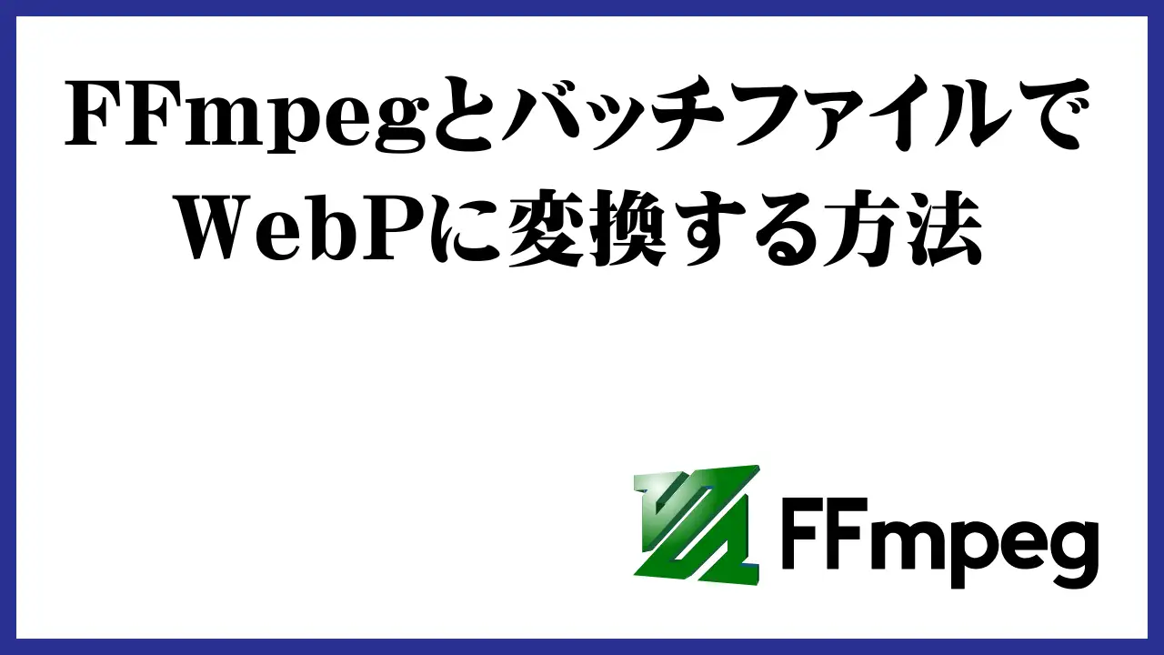 【無料】FFmpegとバッチファイルを使用してWebPに変換する方法