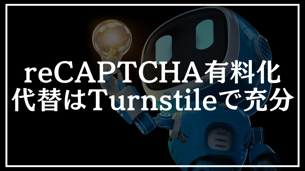 【reCAPTCHA有料化へ】代替はTurnstileで充分【理由と導入方法まで】